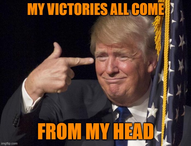 Trump Loser | MY VICTORIES ALL COME FROM MY HEAD | image tagged in trump loser | made w/ Imgflip meme maker