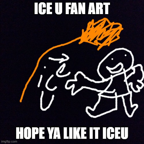 iceu fan art | ICE U FAN ART; HOPE YA LIKE IT ICEU | image tagged in black screen,iceu | made w/ Imgflip meme maker