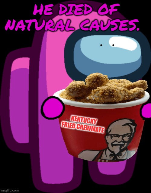 Among Us Pink Crewmate (Updated Look) | HE DIED OF NATURAL CAUSES. KENTUCKY FRIED CREWMATE | image tagged in among us pink crewmate updated look | made w/ Imgflip meme maker