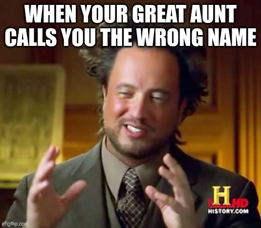 bruuuuuuu | WHEN YOUR GREAT AUNT CALLS YOU THE WRONG NAME | image tagged in memes,ancient aliens | made w/ Imgflip meme maker