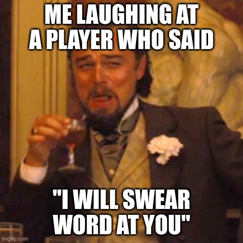 roblox players be like | ME LAUGHING AT A PLAYER WHO SAID; "I WILL SWEAR WORD AT YOU" | image tagged in memes,laughing leo | made w/ Imgflip meme maker