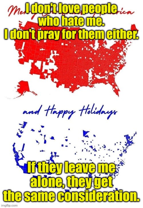 That's a LOT of Red. Not blue. | I don't love people who hate me.
I don't pray for them either. If they leave me alone, they get the same consideration. | image tagged in that's a lot of red not blue | made w/ Imgflip meme maker