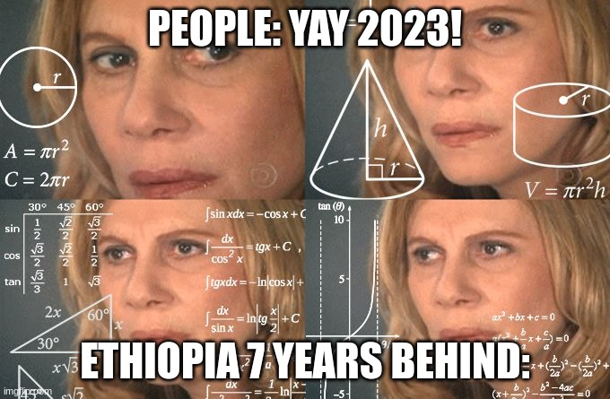 Calculating meme | PEOPLE: YAY 2023! ETHIOPIA 7 YEARS BEHIND: | image tagged in calculating meme | made w/ Imgflip meme maker
