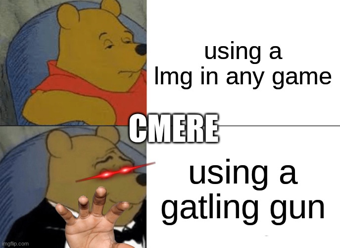 shooter games | using a lmg in any game; CMERE; using a gatling gun | image tagged in memes,tuxedo winnie the pooh | made w/ Imgflip meme maker