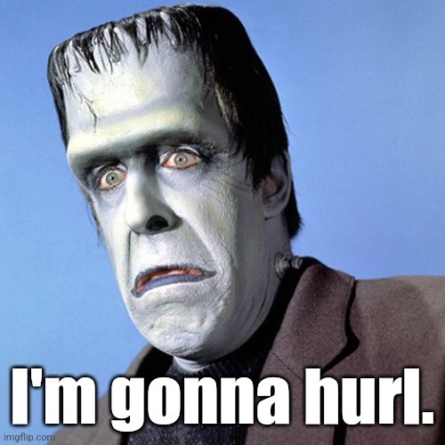 Herman Munster | I'm gonna hurl. | image tagged in herman munster | made w/ Imgflip meme maker