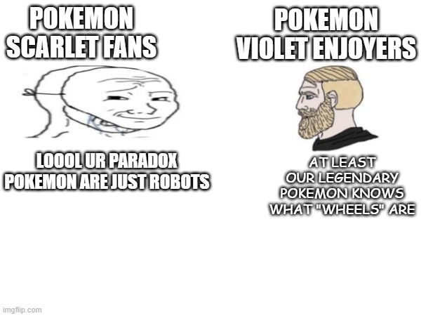 POKEMON VIOLET ENJOYERS; POKEMON SCARLET FANS; LOOOL UR PARADOX POKEMON ARE JUST ROBOTS; AT LEAST OUR LEGENDARY POKEMON KNOWS WHAT "WHEELS" ARE | image tagged in pokemon,scarlet,violet | made w/ Imgflip meme maker