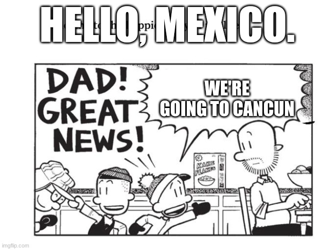 mexico:) | HELLO, MEXICO. WE'RE GOING TO CANCUN | image tagged in big nate | made w/ Imgflip meme maker