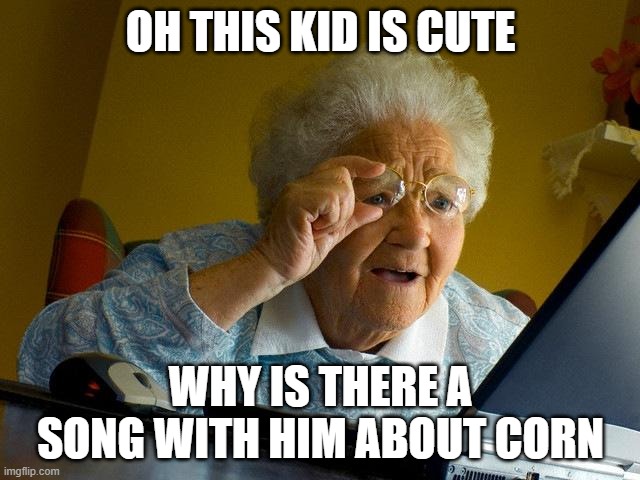 Grandma Finds The Internet Meme | OH THIS KID IS CUTE; WHY IS THERE A SONG WITH HIM ABOUT CORN | image tagged in memes,grandma finds the internet | made w/ Imgflip meme maker