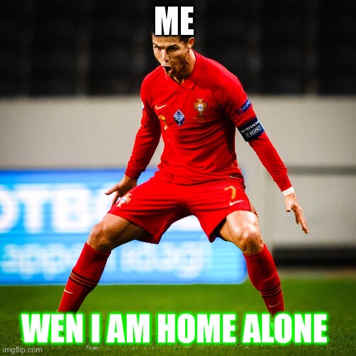 SIUUUUU | ME; WEN I AM HOME ALONE | image tagged in siuuuuu | made w/ Imgflip meme maker