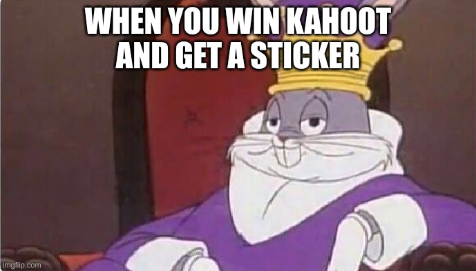 a kahoot meme | WHEN YOU WIN KAHOOT
AND GET A STICKER | image tagged in bugs bunny king | made w/ Imgflip meme maker