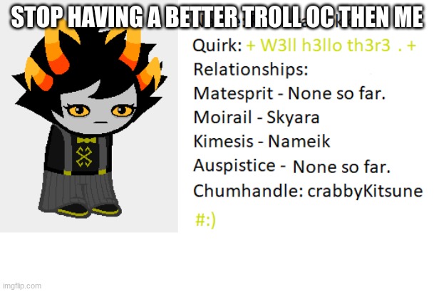 :( | STOP HAVING A BETTER TROLL OC THEN ME | image tagged in homestuck | made w/ Imgflip meme maker