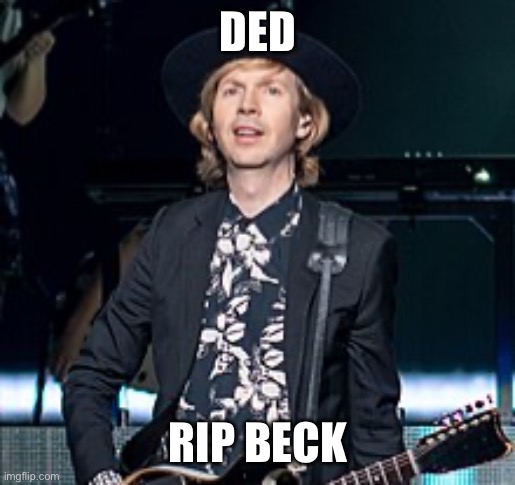 Beck | DED; RIP BECK | image tagged in beck,vinyljerk | made w/ Imgflip meme maker