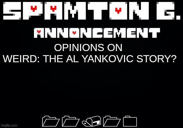 Spamton announcement temp | 11/10; OPINIONS ON 
WEIRD: THE AL YANKOVIC STORY? | image tagged in spamton announcement temp | made w/ Imgflip meme maker