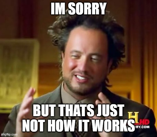 Ancient Aliens | IM SORRY; BUT THATS JUST NOT HOW IT WORKS | image tagged in memes,ancient aliens | made w/ Imgflip meme maker