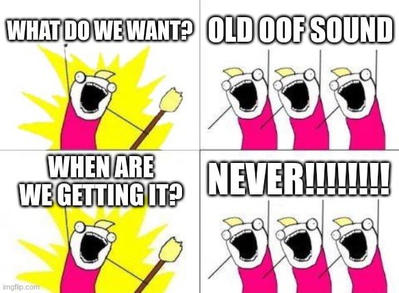 What Do We Want | WHAT DO WE WANT? OLD OOF SOUND; NEVER!!!!!!!! WHEN ARE WE GETTING IT? | image tagged in memes,what do we want | made w/ Imgflip meme maker