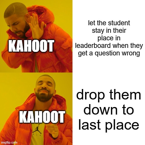 Drake Hotline Bling | let the student stay in their place in leaderboard when they get a question wrong; KAHOOT; drop them down to last place; KAHOOT | image tagged in memes,drake hotline bling | made w/ Imgflip meme maker