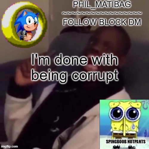 Phil_matibag announcement | I'm done with being corrupt | image tagged in phil_matibag announcement | made w/ Imgflip meme maker