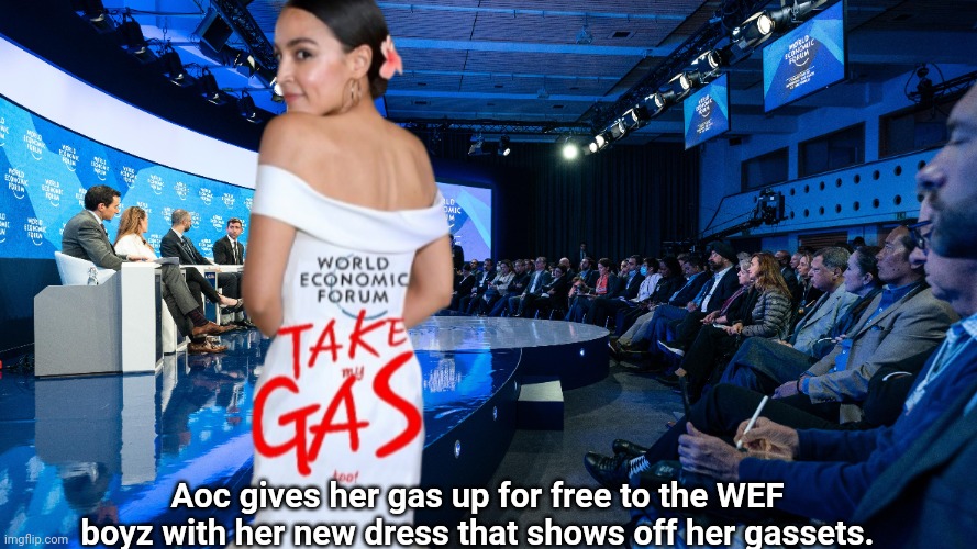 AOC showing off her gassets to the WEF/gas stove ban | Aoc gives her gas up for free to the WEF boyz with her new dress that shows off her gassets. | image tagged in crazy aoc,gas stove ban,democrats,climate change,wef,ridiculous | made w/ Imgflip meme maker