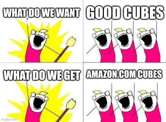 all cubers relate | WHAT DO WE WANT; GOOD CUBES; AMAZON.COM CUBES; WHAT DO WE GET | image tagged in memes,what do we want,rubik's cube | made w/ Imgflip meme maker