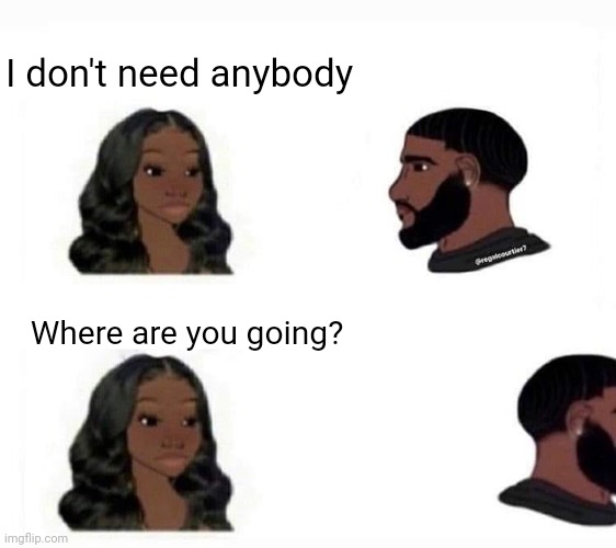 I don't need anybody; Where are you going? | image tagged in wojak,mgtow | made w/ Imgflip meme maker