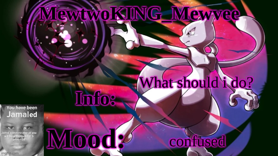 MewtwoKING_Mewvee temp 4.0 | What should i do? confused | image tagged in mewtwoking_mewvee temp 4 0 | made w/ Imgflip meme maker