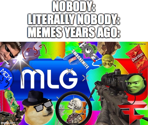 mlg | NOBODY:
LITERALLY NOBODY:
MEMES YEARS AGO: | image tagged in mlg | made w/ Imgflip meme maker