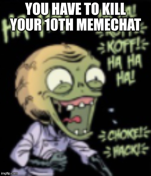 im running out of ideas | YOU HAVE TO KILL YOUR 10TH MEMECHAT | image tagged in k | made w/ Imgflip meme maker