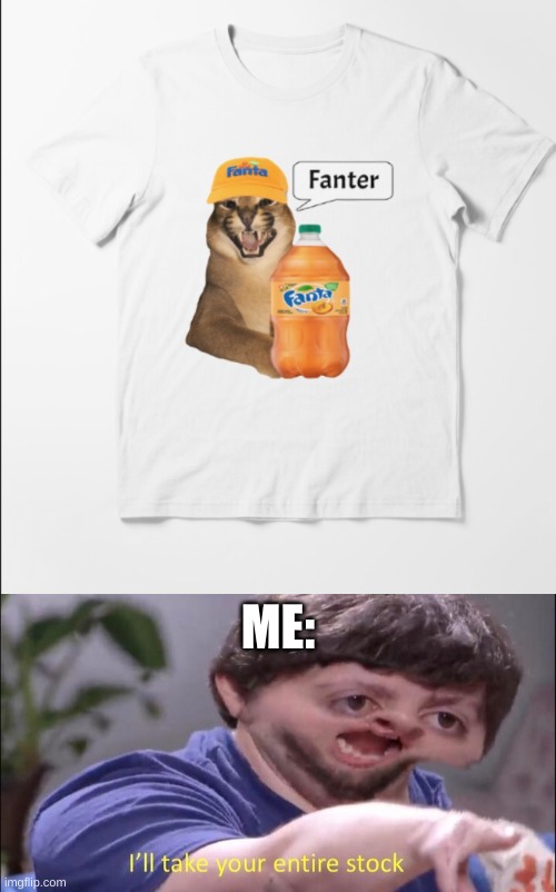 ME: | image tagged in fanter,i'll take your entire stock | made w/ Imgflip meme maker