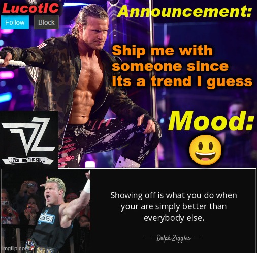 LucotIC's "Dolph Ziggler" template 15# | Ship me with someone since its a trend I guess; 😃 | image tagged in lucotic's dolph ziggler template 15 | made w/ Imgflip meme maker