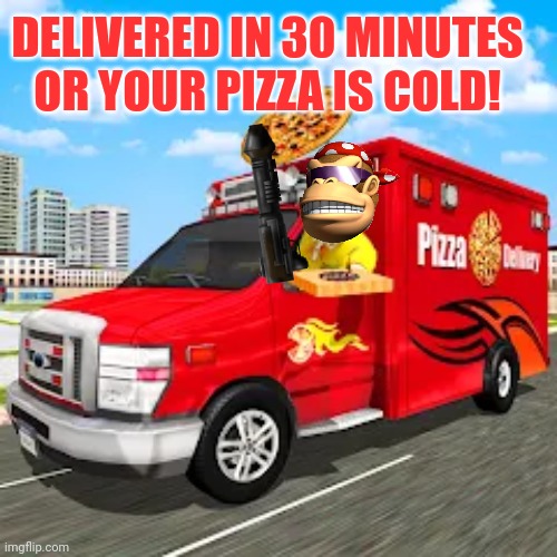 DELIVERED IN 30 MINUTES OR YOUR PIZZA IS COLD! | made w/ Imgflip meme maker