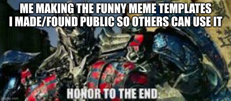 bof86oy | ME MAKING THE FUNNY MEME TEMPLATES I MADE/FOUND PUBLIC SO OTHERS CAN USE IT | image tagged in honor to the end | made w/ Imgflip meme maker