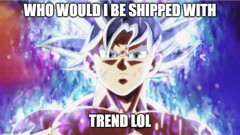 do it | WHO WOULD I BE SHIPPED WITH; TREND LOL | image tagged in ultra instinct | made w/ Imgflip meme maker