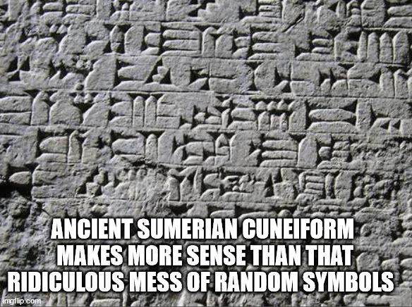 ANCIENT SUMERIAN CUNEIFORM 
MAKES MORE SENSE THAN THAT RIDICULOUS MESS OF RANDOM SYMBOLS | made w/ Imgflip meme maker