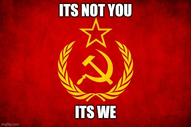 Need I say more? (Editor note: no) | ITS NOT YOU; ITS WE | image tagged in in soviet russia | made w/ Imgflip meme maker