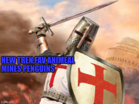 crusader | MINES PENGUINS; NEW TREN,FAV ANIMEAL | image tagged in crusader | made w/ Imgflip meme maker