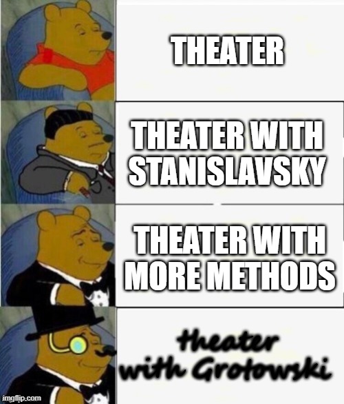 Tuxedo Winnie the Pooh 4 panel | THEATER; THEATER WITH STANISLAVSKY; THEATER WITH MORE METHODS; theater with Grotowski | image tagged in tuxedo winnie the pooh 4 panel | made w/ Imgflip meme maker