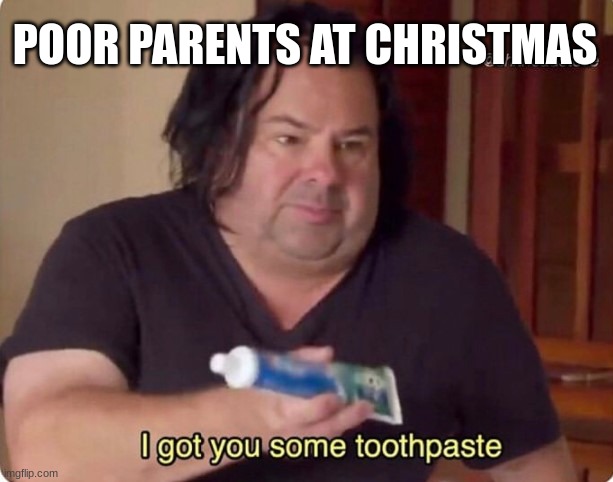this is myparents | POOR PARENTS AT CHRISTMAS | image tagged in poor,funny memes,fun,memes,christmas | made w/ Imgflip meme maker