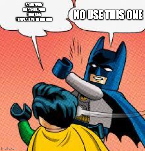 title | SO ANYWAY IM GONNA FIND THAT ONE TEMPLATE WITH BATMAN; NO USE THIS ONE | image tagged in lego batman slapping robin | made w/ Imgflip meme maker