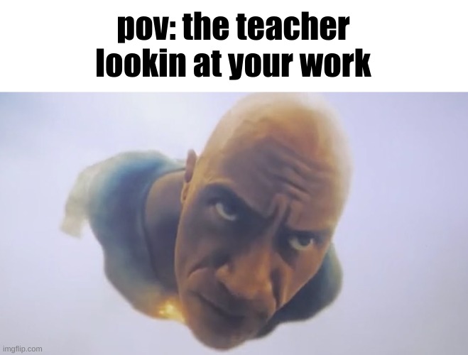 Black Adam Meme | pov: the teacher lookin at your work | image tagged in black adam meme | made w/ Imgflip meme maker