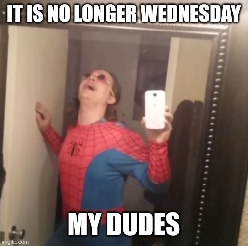 It's Wednesday my dudes | IT IS NO LONGER WEDNESDAY; MY DUDES | image tagged in it's wednesday my dudes | made w/ Imgflip meme maker
