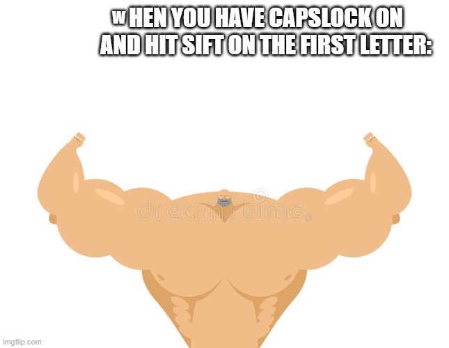 sMALL BEGINNING | HEN YOU HAVE CAPSLOCK ON AND HIT SIFT ON THE FIRST LETTER:; W | image tagged in caps lock,relatable | made w/ Imgflip meme maker