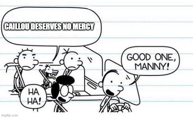 good one manny | CAILLOU DESERVES NO MERCY | image tagged in good one manny | made w/ Imgflip meme maker