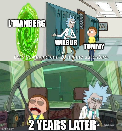 :( | L'MANBERG; WILBUR; TOMMY; 2 YEARS LATER | image tagged in 20 minute adventure rick morty | made w/ Imgflip meme maker