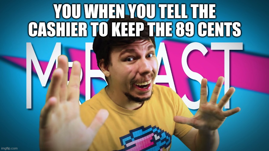mrbeast | YOU WHEN YOU TELL THE CASHIER TO KEEP THE 89 CENTS | image tagged in fake mrbeast | made w/ Imgflip meme maker