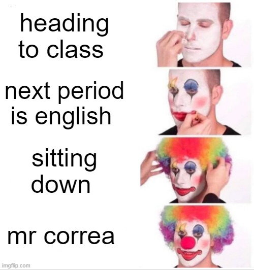 Clown Applying Makeup | heading to class; next period is english; sitting down; mr correa | image tagged in memes,clown applying makeup | made w/ Imgflip meme maker