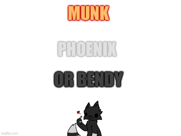 Wich oc do u wanna see first? [ yes I stole Bendy’s name- I’ll think of smth to change it to soon dont worry] | MUNK; PHOENIX; OR BENDY | image tagged in animals | made w/ Imgflip meme maker