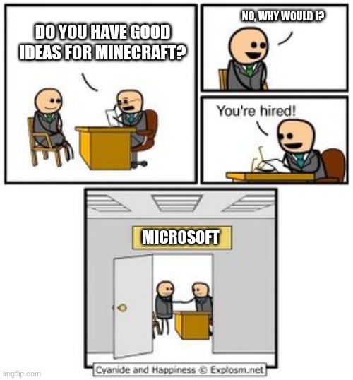 Wtf Microsoft pt 2 | NO, WHY WOULD I? DO YOU HAVE GOOD IDEAS FOR MINECRAFT? MICROSOFT | image tagged in your hired | made w/ Imgflip meme maker