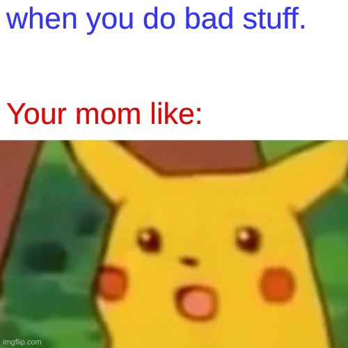 Surprised Pikachu | when you do bad stuff. Your mom like: | image tagged in memes,surprised pikachu | made w/ Imgflip meme maker