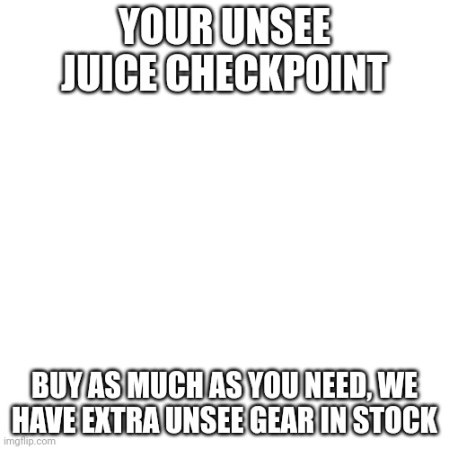 War is near, get as much as you can | YOUR UNSEE JUICE CHECKPOINT; BUY AS MUCH AS YOU NEED, WE HAVE EXTRA UNSEE GEAR IN STOCK | image tagged in blank | made w/ Imgflip meme maker
