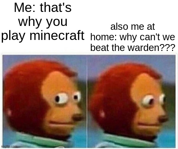 Lokey my first mem | Me: that's why you play minecraft; also me at home: why can't we beat the warden??? | image tagged in memes,monkey puppet | made w/ Imgflip meme maker